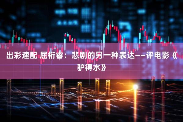 出彩速配 屈桁睿：悲剧的另一种表达——评电影《驴得水》