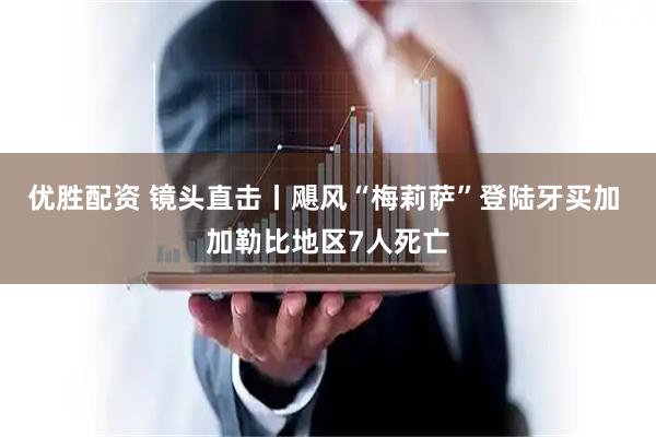 优胜配资 镜头直击丨飓风“梅莉萨”登陆牙买加 加勒比地区7人死亡