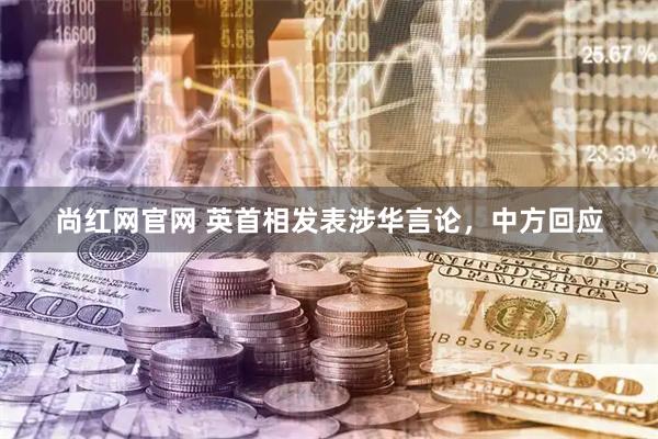 尚红网官网 英首相发表涉华言论，中方回应