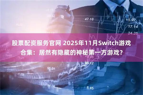 股票配资服务官网 2025年11月Switch游戏合集：居然有隐藏的神秘第一方游戏？