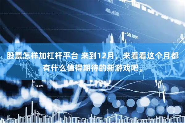 股票怎样加杠杆平台 来到12月，来看看这个月都有什么值得期待的新游戏吧。
