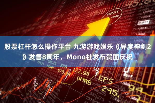 股票杠杆怎么操作平台 九游游戏娱乐《异度神剑2》发售8周年，Mono社发布贺图庆祝