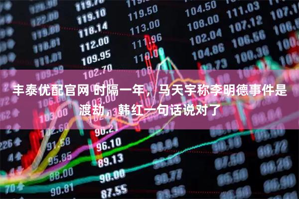 丰泰优配官网 时隔一年，马天宇称李明德事件是渡劫，韩红一句话说对了