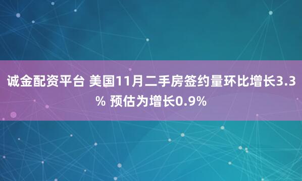诚金配资平台 美国11月二手房签约量环比增长3.3% 预估为增长0.9%