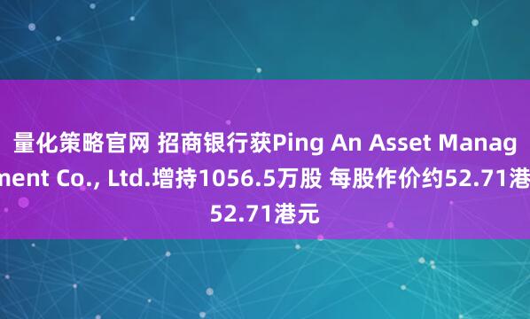 量化策略官网 招商银行获Ping An Asset Management Co., Ltd.增持1056.5万股 每股作价约52.71港元