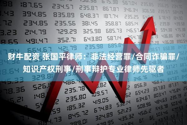 财牛配资 张国平律师：非法经营罪/合同诈骗罪/知识产权刑事/刑事辩护专业律师先驱者