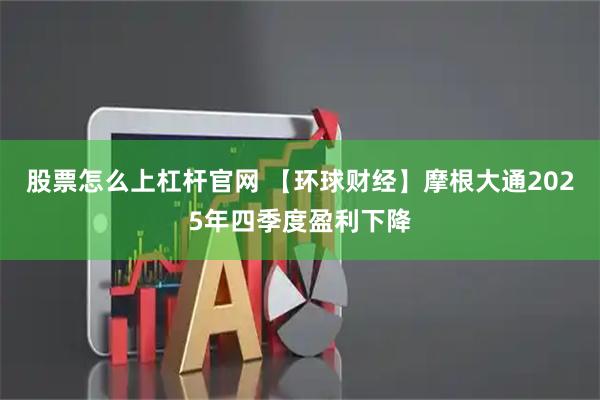 股票怎么上杠杆官网 【环球财经】摩根大通2025年四季度盈利下降