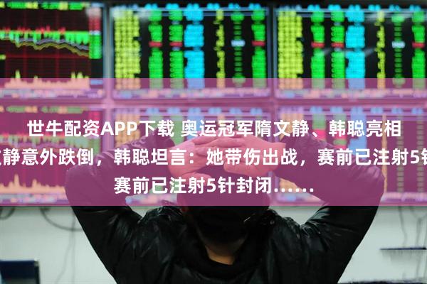 世牛配资APP下载 奥运冠军隋文静、韩聪亮相米兰！隋文静意外跌倒，韩聪坦言：她带伤出战，赛前已注射5针封闭……