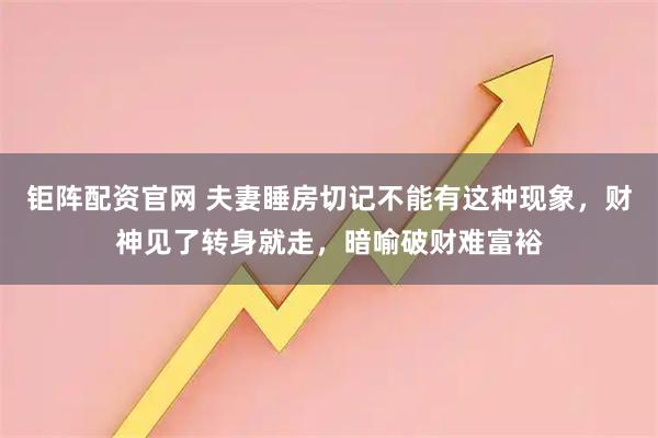 钜阵配资官网 夫妻睡房切记不能有这种现象，财神见了转身就走，暗喻破财难富裕