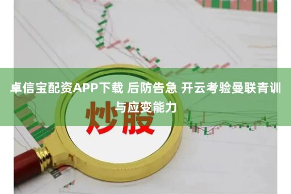 卓信宝配资APP下载 后防告急 开云考验曼联青训与应变能力
