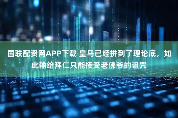 国联配资网APP下载 皇马已经拼到了理论底，如此输给拜仁只能接受老佛爷的诅咒