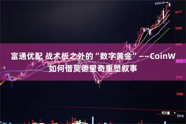 富通优配 战术板之外的“数字黄金”——CoinW如何借莫德里奇重塑叙事